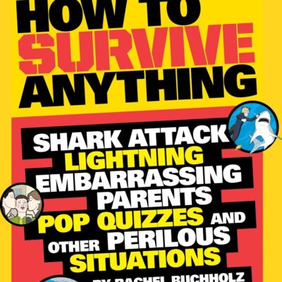 How to Survive Anything: Shark Attack, Lightning, Embarrassing Parents, Pop Quizzes, and Other Perilous Situations